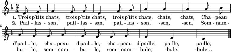 
\relative d' { \autoBeamOff
    \clef treble
    \key f \major
    \time 2/4
    \set Score.tempoHideNote = ##t \tempo 4 = 120
    \partial 4
  d8 e |
  f4 e8 f d4 f8 g a4 a a a8 bes |
  a g g a g f f g f4 e d
\bar "|."
}
\addlyrics { \override LyricHyphen #'minimum-distance = #2.0
  \set stanza = #"1." Trois p'tits chats, trois p'tits chats, trois p'tits chats, chats, chats,
             Cha -- peau d'pail -- le, cha -- peau d'pail -- le, cha -- peau d'paille, paille, paille,
}
\addlyrics { \override LyricHyphen #'minimum-distance = #2.0
  \set stanza = #"2." Pail -- las -- son, pail -- las -- son, pail -- las -- son, -son, -son,
             Som -- nam -- bu -- le, som -- nam -- bu -- le, som -- nam -- bule, -bule, -bule…
}
