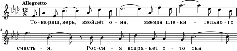 
  \relative g' {
    \key aes \major \time 12/8 \tempo "Allegretto"
    \partial 8 es8
     aes4 es8 c'4.( c4) aes8 des4 c8
     es2.( es4) aes,8 f'4 es8
     aes2.( aes4) es8 des4 c8
     f4. bes,4.( bes8) r8 bes8 bes4 aes8
     des4 aes8 aes4 g8 c2.(
     c8)
   }
   \addlyrics {
     То -- ва -- рищ, верь, взой -- дёт о -- на, звез -- да пле -- ни -- тель -- но -- го счасть -- я, Рос -- си -- я вспря -- нет о -- то сна
   }
  