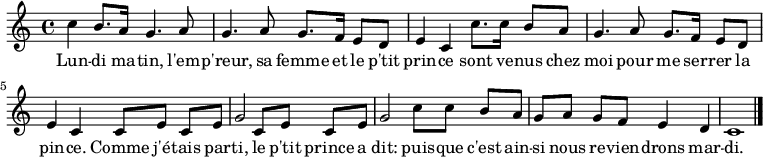 
\relative c'' {
    \clef treble
    \key c \major
    \time 4/4
\set Score.tempoHideNote = ##t \tempo 4 = 120
  c4 b8. a16 g4. a8  | g4. a8 g8. f16 e8 d |
  e4 c c'8. c16 b8 a | g4. a8 g8. f16 e8 d |
  e4 c c8[ e] c e    | g2 c,8[ e] c e      |
  g2 c8[ c] b a      | g[ a] g f e4 d      | c1
  \bar "|."
}
\addlyrics { Lun -- di ma -- tin,
             l'em -- p'reur, sa femme et le p'tit prin -- ce
             sont ve -- nus chez moi pour me ser -- rer la pin -- ce.
             Comme j'é -- tais par -- ti,
             le p'tit prince a dit:
             puis -- que c'est ain -- si nous re -- vien -- drons mar -- di.
}
