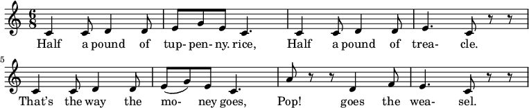  
 \relative c'{
 \time 6/8
   c4 c8 d4 d8  e8 g8 e8 c4.  c4 c8 d4 d8  e4. c8 r8 r8  c4 c8 d4 d8  e8 (g8) e8 c4.  a'8 r8 r8 d,4 f8  e4. c8 r8 r8
} 
\addlyrics {
Half4 a8 pound4 of8 | tup- pen- ny. rice,4.
Half4 a8 pound4 of8 trea-4. cle.8
That’s4 the8 way4 the8 mo-8 ney8 goes,4.
Pop!4 goes4 the8 wea- sel.4.
  }