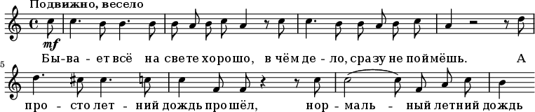 
\relative g' {
 \key a \minor \tempo "Подвижно, весело" \autoBeamOff
  \partial 8 c8 \mf
   c4. b8 b4. b8
   b8 a8 b8 c8 a4 r8 c8
   c4. b8 b8 a8 b8 c8
   a4 r2 r8 d8
   d4. cis8 cis4. c8
   c4 f,8 f8 r4 r8 c'8
   c2( c8) f,8 a8 c8 b4
   }
\addlyrics {
   Бы -- ва -- ет всё на све -- те хо -- ро -- шо, в_чём де -- ло, сра -- зу не пой -- мёшь. 
   А про -- сто лет -- ний дождь про -- шёл, нор -- маль -- ный лет -- ний дождь
   }
  