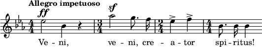  \relative c'' { \clef treble \key ees \major \numericTimeSignature \time 4/4 \tempo "Allegro impetuoso" \autoBeamOff ees2^\ff bes4 r | \time 3/4 aes'2^\sf g8. f16 | \time 2/4 ees4-> f-> | \time 4/4 bes,8. bes16 bes4 } \addlyrics { Ve -- ni, ve -- ni, cre -- a -- tor spi -- ri -- tus! } 