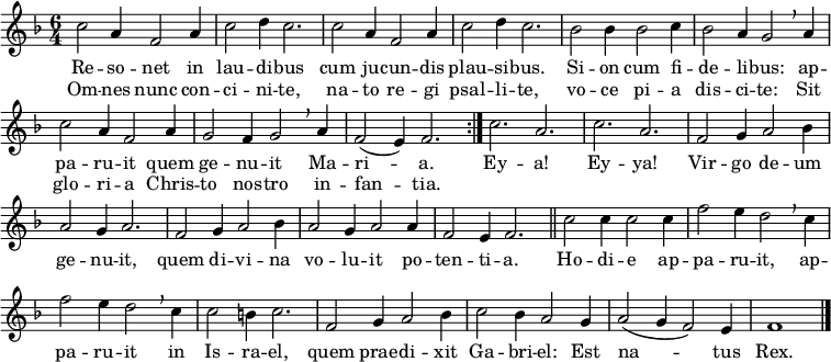 
\header { tagline = ##f }
\layout { indent = 0 \context { \Score \remove "Bar_number_engraver" } }
global = { \key f \major \time 6/4 }

sopranoVoice = \relative c'' {
  \global  \set Staff.midiInstrument = "trombone" \clef "treble" \transposition c
  \repeat volta 2 { c2 a4 f2 a4 | c2 d4 c2. |
    c2 a4 f2 a4 | c2 d4 c2. |
    bes2 bes4 bes2 c4 | bes2 a4 g2 \breathe
    a4 | c2 a4 f2 a4 | g2 f4 g2 \breathe a4 f2 (e4) f2. }
  c'2. a | c a | f2 g4 a2 bes 4 | a2 g4 a2. |
  f2 g4 a2 bes4 | a2 g4 a2 a4 | f2 e4 f2. \bar "||"
  c'2 c4 c2 c4 | f2 e4 d2 \breathe c4 | f2 e4 d2 \breathe c4 | c2 b4 c2. |
  f,2 g4 a2 bes4 | c2 bes4 a2 g4 | a2 (g4 f2) e4 | f1 \bar "|."
}

verse = \lyricmode {
  Re -- so -- net in lau -- di -- bus
  cum ju -- cun -- dis plau -- si  -- bus.
  Si -- on cum fi -- de -- li -- bus:
  ap -- pa -- ru -- it quem ge -- nu -- it Ma -- ri -- a.
  Ey -- a! Ey -- ya!
  Vir -- go de -- um ge -- nu -- it,
  quem di -- vi -- na vo -- lu -- it po -- ten -- ti -- a.
  Ho -- di -- e ap -- pa -- ru -- it, ap -- pa -- ru -- it in Is -- ra -- el,
  quem prae -- di -- xit Ga -- bri -- el: Est na -- tus Rex.
}
verseR = \lyricmode {
  Om -- nes nunc con -- ci -- ni -- te,
  na -- to re -- gi psal -- li -- te,
  vo -- ce pi -- a dis -- ci -- te:
  Sit glo -- ri -- a Chris -- to nos -- tro in -- fan -- tia.
}

\score {
  \new Staff
  { \sopranoVoice }
  \addlyrics { \verse }
  \addlyrics { \verseR }
  \layout { }
}
\score { \unfoldRepeats { \sopranoVoice }
  \midi { \tempo 2=90 }
}
