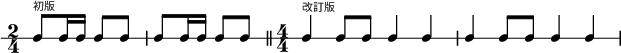 
 {  \new RhythmicStaff  \time2/4 c8^\markup {\teeny "初版"}  c16 c16 c8 c8 | c8 c16 c16 c8 c8 
    \bar "||"  \numericTimeSignature \time4/4
    \time4/4 c4^\markup {\teeny "改訂版"} c8 c8 c4 c | c4 c8 c8 c4 c | }
