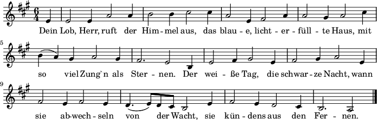 
 \relative c' {\set Staff.midiInstrument = #"church organ" \set Score.tempoHideNote = ##t \tempo 4 = 140
   \key a \major
   \time 6/4
  \partial 4
  e4 e2 e4 a2 a4 b2 b4 cis2
  cis4 a2 e4 fis2 a4 a2 gis4 a2
  cis4 b( a) gis a2 gis4 fis2. e2
  b4 e2 fis4 gis2 e4 fis2 gis4 a2
  e4 fis2 e4 fis2 e4 d4.( e8) d cis b2
  e4 fis2 e4 d2 cis4 b2. a2
  \bar "|."
  }
\addlyrics {
  Dein Lob, Herr, ruft der Him -- mel aus,
  das blau -- e, licht -- er -- füll -- te Haus,
  mit so viel Zung`n als Ster -- nen.
  Der wei -- ße Tag, die schwar -- ze Nacht,
  wann sie ab -- wech -- seln von der _ Wacht,
  sie kün -- dens aus den Fer -- nen.
  }
  