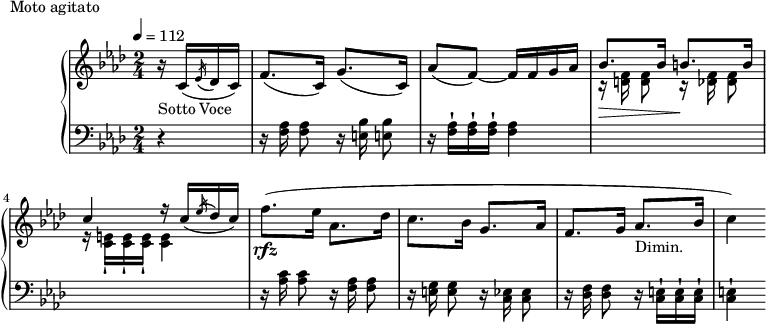 
\version "2.18.2"
\header {
  tagline = ##f
}
upper = \relative c'' {
  \clef treble 
  \key aes \major
  \time 2/4
  \tempo 4 = 112
  %\autoBeamOff

   %%Montgeroult — Étude 112 (pdf p. 192 — exemple p. 199)
   \partial 4 r16_\markup{Sotto Voce} c,16( \acciaccatura ees16 des c) f8.( c16) g'8.( c,16) aes'8( f~) f16 f g aes
   << { bes8. bes16 b!8. b16 c4 r16 c16_( \acciaccatura ees16 des c) } \\ { r16\> \autoBeamOff < f, d >16 < f d >8 r16\! < f des >16 < f des >8 r16 \autoBeamOn \repeat unfold 3 { < e c >16-! } < e c >4 } >>
   f'8.\rfz( ees16 aes,8. des16 c8. bes16 g8. aes16 f8. g16 aes8._\markup{Dimin.} bes16 c4)

}

lower = \relative c {
  \clef bass
  \key aes \major
  \time 2/4

   r4 r16 \autoBeamOff < aes' f >16 < aes f >8 r16 < bes e,! >16 < bes e,! >8 
   r16 \autoBeamOn \repeat unfold 3 { < aes f >16-! } < aes f >4
   s2 s2
   r16 \autoBeamOff < c aes >16 < c aes >8 r16 < aes f >16 < aes f >8 r16 < g e! >16 < g e >8 r16 < ees c >16 < ees c >8 r16 < f des >16 < f des >8 r16 \autoBeamOn \repeat unfold 3 { < e c >16-! } < e! c >4-!
}

  \header {
    piece = "Moto agitato"
  }

\score {
  \new PianoStaff <<
    \new Staff = "upper" \upper
    \new Staff = "lower" \lower
  >>
  \layout {
    \context {
      \Score
      
    }
  }
  \midi { }
}
