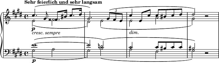 
{ \new PianoStaff <<
  \new Staff <<
    \new Voice \relative cis'' { \set Score.tempoHideNote = ##t \tempo "Sehr feierlich und sehr langsam" 4 = 38
  \clef "treble" \key cis \minor \stemUp \set Staff.midiInstrument = #"piano" \time 4/4 | % 1
  cis4. \p _\markup{ \italic {cresc. sempre} } ^( gis8
  fisis8. bis16 cis8. dis16 | % 2
  gis,2. ) \once \override TupletBracket #'stencil = ##f
  \times 2/3 {
    gis8 ^( fis8 e8
  }
  | % 3
  cis'4 _\markup{ \italic {dim.} } e,8 cis'8 cis8 bis8 cis8 dis8 | % 4
  dis2 ) r2 }
  \new voice \relative e' {
  \clef "treble" \key cis \minor \stemDown \time 4/4 | % 1
  e2 _( fisis2 | % 2
  dis2 ) e2 _( | % 3
  e2 a2 | % 4
  gis2 ) s2 } >>
  \new Staff <<
    \new Voice \relative e' {
  \clef "bass" \key cis \minor \stemUp \time 4/4 e1\p ^( ^~ | % 2
  e2 d2 ) ^( | % 3
  cis2 cis8 bis8 cis8 cis8 | % 4
  bis2 ) r2 }
  \new voice \relative gis {
  \clef "bass" \key cis \minor \stemDown\time 4/4 gis2 _( a2 | % 2
  gis2 ) b2 _( | % 3
  a2 fis2 | % 4
  gis2 ) s2 } >>
>> }
