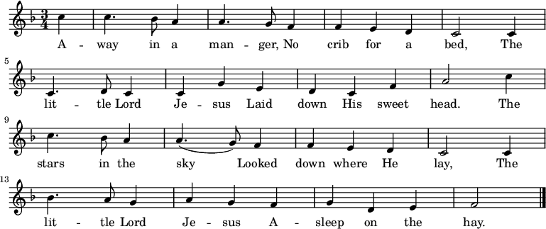 
\new Staff <<
\autoBeamOff
  \time 3/4
  \key f \major
  \partial 4
  \relative c''
{
  c4 |
  c4. bes8 a4 |
  a4. g8 f4 |
  f4 e4 d4 |
  c2 c4 |
\break
  c4. d8 c4 |
  c4 g'4 e4 |
  d4 c4 f4 |
  a2 c4 |
\break
  c4. bes8 a4 |
  a4. (g8) f4 |
  f4 e4 d4 |
  c2 c4 |
\break
  bes'4. a8 g4 |
  a4 g4 f4 |
  g4 d4 e4 |
  f2 |
  \bar "|."
}
\addlyrics {
  A -- way in a man -- ger,
  No crib for a bed,
  The lit -- tle Lord Je -- sus
  Laid down His sweet head.
  The stars in the sky
  Looked down where He lay,
  The lit -- tle Lord Je -- sus
  A -- sleep on the hay.
}
>>
\layout { indent = #0 }
\midi { \tempo 4 = 106 }
