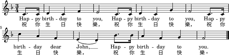 
\relative c' { \key f \major \time 3/4 \partial 4 c8. c16 | d4 c f | e2 c8. c16 | d4 c g' | f2 c8. c16 | c'4 a f | e( d) bes'8. bes16 | a4 f g | f2 \bar "|." } \addlyrics { Hap -- py birth -- day to you, Hap -- py birth -- day to you, Hap -- py birth -- day dear John, __ Hap -- py birth -- day to you. } \addlyrics { 祝 你 生 日 快 樂， 祝 你 生 日 快 樂， 祝 你 生 日 快 樂， 祝 你 生 日 快 樂。 }
