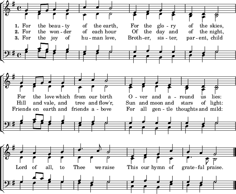 
{ \new ChoirStaff <<
    \language "english" 
  \new Staff << 
    \new Voice \relative c'' { \set Score.tempoHideNote = ##t \override Score.BarNumber  #'transparent = ##t \tempo 4 = 100 \voiceOne \clef treble \key g \major \time 4/4
  g4 fs8 g a4 g | c c b2 | e,4 fs g e | d d d2 \break
  g4 fs8 g a4 g | c c b2 | e,4 fs g e | d d d2 \break
  b'4 a g b | d4. c8 b2 | e,4 fs g c | b a g2 \bar "|." \break
 } 
   \addlyrics {\set stanza = #"1. "
     For the _ beau -- ty of the earth,
     For the glo -- ry of the skies,
     For the _ love which from our birth
     O -- ver and a -- round us lies:
     Lord of all, to Thee we raise
     This our hymn of grate -- ful praise.
   }
   \addlyrics {\set stanza = #"2. "     
     For the _ won -- der of each hour
     Of the day and of the night,
     Hill and _ vale, and tree and flow'r,
     Sun and moon and stars of light:
   }
   \addlyrics {\set stanza = #"3. "
     For the _ joy of hu -- man love,
     Broth -- er, sis -- ter, par -- ent, child
     Friends on _ earth and friends a -- bove
     For all gen -- tle thoughts and mild:
   }
    \new Voice \relative c' { \voiceTwo 
  d4 d d d | c d d2 | c4 d d c | b a b2 |
  d4 d d d | c d d2 | c4 d d c | b a b2 |
  d4 d d d | d d d2 | c4 d d c | d4. c8 b2
 } 
  >>
  \new Staff <<
    \new Voice \relative c' { \clef bass \key g \major \time 4/4 \voiceOne
  b4 c8 b a4 b | g a g2 | g4 a g g | g fs g2
  b4 c8 b a4 b | g a g2 | g4 a g g | g fs g2
  g4 d'8 c b4 g | a fs g2 | g4 a g g | g fs g2 
 }
    \new Voice \relative c' { \voiceTwo 
  g4 a8 g fs4 g | e fs g2 | c,4 c b c | d d g2
  g4 a8 g fs4 g | e fs g2 | c,4 c b c | d d g2
  g4 fs g g | fs d g2 | c,4 c b e | d d g2
 } 
>> >> }
