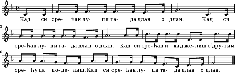 \relative c' { \key f \major \time 4/4 \partial 4 c8. c16 | f8. f16 f8. f16 f8. f16 e8. f16 | g2. c,8. c16 | g'8. g16 g8. g16 g8. g16 f8. g16 | a2. a8. a16 | bes8. bes16 bes8. bes16 d,8. d16 bes'8. bes16 | a8. a16 a8. g16 f8. f16 a8. a16 | g8. g16 g8. f16 e8. c16 d8. e16 | f2 \bar "|." }
\addlyrics {
Кад си сре- ћан лу- пи та- да длан о длан.
Кад си сре- ћан лу- пи та- да длан о длан.
Кад си сре- ћан и кад же- лиш с'дру- гим сре- ћу да по- де- лиш,
Кад си сре- ћан лу- пи та- да длан о длан. }
