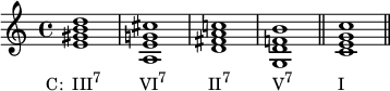  {
\relative c' {
   \clef treble 
   \time 4/4
   \key c \major
   <e gis b d>1_\markup { \concat { \translate #'(-3.5 . 0) { "C:  III" \raise #1 \small "7" \hspace #5 "VI" \raise #1 \small "7" \hspace #5.5 "II" \raise #1 \small "7" \hspace #5.5 "V" \raise #1 \small "7" \hspace #6 "I" } } }
   <a, e' g! cis> <d fis a c!> < g, d' f! b> \bar "||" <c e g c> \bar "||"
} }
