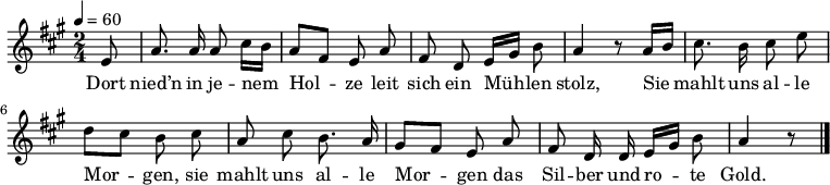 \relative g' { \autoBeamOff 
\key a \major \time 2/4 \partial 8 \tempo 4 = 60
e8 | a8. a16 a8 cis16[ h] | a8[ fis] e a | fis d e16[ gis] h8 | a4 r8 
a16[ h] |cis8. h16 cis8 e | d[ cis] h cis | a cis h8. a16 | gis8[ fis] e a | fis d16 d e16[ gis] h8 | a4 r8 \bar "|." 
} \addlyrics {
Dort nied’n in je -- nem Hol -- ze
leit sich ein Müh -- len stolz,
Sie mahlt uns al -- le Mor -- gen,
sie mahlt uns al -- le Mor -- gen
das Sil -- ber und ro -- te Gold.
}