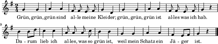 \relative g' {\key g \major \time 2/4 \autoBeamOff 
g4 g | a a | fis8 fis e fis | g4 d |
g4 g | a a | fis8 fis e fis | g4 r |
b b8[ d] | c4 c | a8 a a c | b4 b |
g g | a a | fis e8[ fis] | g4 r \bar "|." }
\addlyrics { 
Grün, grün, grün sind al -- le mei -- ne Klei -- der;
grün, grün, grün ist al -- les was ich hab.
Da -- rum lieb ich al -- les, was so grün ist,
weil mein Schatz ein Jä -- ger ist. }