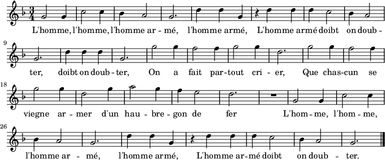 \relative c'' { \key f \major \time 3/4
g2 g4 c2 c4 bes4 a2 g2. d'4 d g,
r d' d d c2 bes4 a2 g2. d'4 d d g,2.
g'2 g4 f2 f4 g2 g4 d2. g2 g4 f2 f4 g2 g4 d2 g4 a2 g4 f e2 d2. R2.
g,2 g4 c2 c4 bes4 a2 g2. d'4 d g,
r d' d d c2 bes4 a2 g2. \bar "|."}
\addlyrics {
L'hom -- me, l'hom -- me, l'hom -- me_ar -- mé, l'hom -- me_ar -- mé,
L'hom -- me_ar -- mé doibt on doub -- ter, doibt on doub -- ter,
On a fait par -- tout cri -- er,
Que chas -- cun se viegne ar -- mer
d'un hau -- bre -- gon de fer

L'hom -- me, l'hom -- me, l'hom -- me_ar -- mé, l'hom -- me_ar -- mé,
L'hom -- me_ar -- mé doibt on doub -- ter.

}
