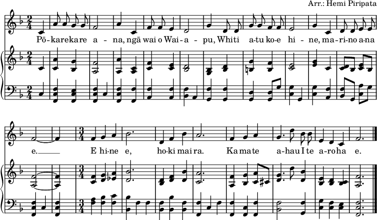 
\header { arranger = "Arr.: Hemi Piripata" tagline = ##f }
\paper { #(set-paper-size "a4") }
\layout { indent = 0\cm
  \context { \Score \remove "Bar_number_engraver" }
  \context { \Voice \remove "Dynamic_engraver" }
}

globalf = { \key f \major \partial 4 \autoBeamOff \time 2/4 }
sopranof = \relative c'' { \globalf
  c,4 | a'8 a g g | f2 | a4
  c,4 | f8 f e4 | d2 | g4
  d8 d | g g f f | e2 | g4
  c, | d8 d e e | f2~ | f4 s4
  \time 3/4 f4 g a | bes2. |
  d,4 f bes | a2. |
  f4 g a | g4. d'8 bes bes | e,4 d c | f2. \bar "|."
}
pianoRH = \relative c' { \globalf
  c4\pp | <c a'> <bes g'> | <a f'>2 | <a a'>4
  <a c> | <c f> <c e> | <bes d>2 | <bes g>4
  <bes d>4 | <b g'> <b f'> | <c e>2 | <e g>4
  c | <c d>8 [bes] <c e> [bes] | <a f'>2~ | <a f'>4 s4 |
  \time 3/4 <c f>4 <d g> <es a> | <d bes'>2. |
  <bes d>4 <d f> <d bes'> | <c a'>2. |
  <a f'>4 <bes g'> <c a'>8 [cis] | <d g>4. d'8 <d, bes'>4 | <bes e> <bes d> <bes c> | <a f'>2. \bar "|."
}
pianoLH = \relative c { \globalf
  c4\pp | <f, c' f> <f c' e> | <f c' f> c' | <f, c' f>
  <f f'> | <a f'> <a f'> | <bes f'> a | <g f'>
  <g f'> | <g d'> <g d'>8 [g'] | <c, g'>4 g | <c g'>
  <a f'> | <bes f'>8 [g] <c a'> [g'] | <f c f,>4 c | <f c f,>4 s4 |
  \time 3/4 <f a>4 <f bes> <f c'> | <bes bes,> f f |
  <bes, f'> <bes' bes,> <bes, f'> | <f' f,> c f |
  <f, f'> <f c'> <f f'> | <bes f'>2 <g f'>4 | <c g'> <c f> <c e> | <f c f,>2. \bar "|."
}

verse = \lyricmode {
  Pō -- ka -- re -- ka -- re a -- na,
  ngā wai o Wai -- a -- pu,
  Whi -- ti a -- tu ko -- e hi -- ne,
  ma -- ri -- no a -- na e. __
  E hi -- ne e,
  ho -- ki mai ra.
  Ka ma -- te a -- hau
  I te a -- ro -- ha e.
}

sopranoVoicePart = \new Staff \with { midiInstrument = "clarinet" }
  { \clef "treble" \sopranof }
  \addlyrics { \verse }
pianoPart = \new PianoStaff <<
  \new Staff = "right" \with { midiInstrument = "acoustic guitar (steel)" } { \clef treble \pianoRH }
  \new Staff = "left"  \with { midiInstrument = "acoustic guitar (steel)" } { \clef bass   \pianoLH }
>>
\score { << \sopranoVoicePart \pianoPart >>
  \layout { }
  \midi { \tempo 4=96 }
}
