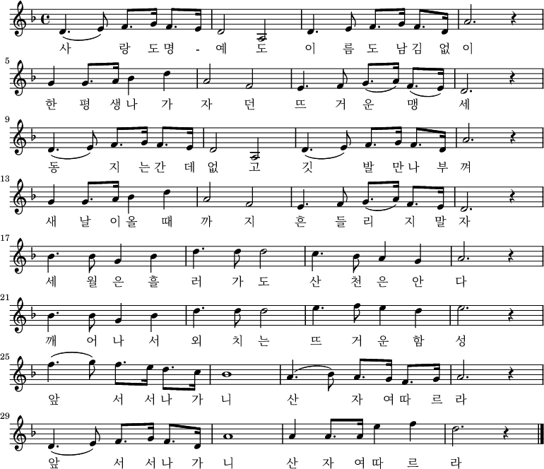 
\relative c' { \key f \major \set Staff.midiInstrument = #"violin"
d4. ( e8 ) f8. g16 f8. e16 | d2 a | d4. e8 f8. g16 f8. d16 | a'2. r4 |\break
g4 g8. a16 bes4 d | a2 f | e4. f8 g8. (a16) f8. (e16) | d2. r4 |\break
d4. ( e8 ) f8. g16 f8. e16 | d2 a | d4. ( e8 ) f8. g16 f8. d16 | a'2. r4 |\break
g4 g8. a16 bes4 d | a2 f | e4. f8 g8. (a16) f8. e16 | d2. r4 |\break
bes'4. bes8 g4 bes | d4. d8 d2 | c4. bes8 a4 g | a2. r4 |\break
bes4. bes8 g4 bes | d4. d8 d2 | e4. f8 e4 d | e2. r4 |\break
f4. (g8) f8. e16 d8. c16 | bes1 | a4. (bes8) a8. g16 f8. g16 | a2. r4 |\break
d,4. ( e8 ) f8. g16 f8. d16 | a'1 | a4 a8. a16 e'4 f | d2. r4 \bar"|."}
\addlyrics {
사 랑 도 명 - 예 도 이 름 도 남 김 없 이
한 평 생 나 가 자 던 뜨 거 운 맹 세
동 지 는 간 데 없 고 깃 발 만 나 부 껴
새 날 이 올 때 까 지 흔 들 리 지 말 자
세 월 은 흘 러 가 도 산 천 은 안 다
깨 어 나 서 외 치 는 뜨 거 운 함 성
앞 서 서 나 가 니 산 자 여 따 르 라
앞 서 서 나 가 니 산 자 여 따 르 라
}