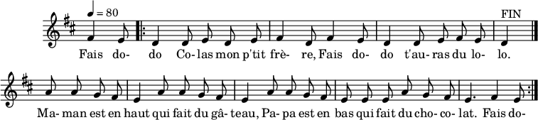 
\header {
  tagline = ##f
}

\score {
  \new Staff \with {
    \remove "Time_signature_engraver"
  }
<<
  \relative c' {
    \key d \major
    \time 6/8
    \tempo 4 = 80
    %\override TupletBracket #'bracket-visibility = ##f 
    \autoBeamOff

     %%%%%%%%%%%%%%%%%%%%%%%%%% fais dodo
     \partial 4. fis4 e8
     \repeat volta 2 { \bar ".|:"  
     d4 d8 e d e fis4 d8 fis4 e8 d4 d8 e fis e d4^"FIN"     

     \bar "|."

     \repeat unfold 2 { a'8 a g fis e4 } a8 a g fis e e e a8 g fis e4. fis4 e8
     }


  }

  \addlyrics {
     Fais do- do Co- las mon p'tit frè- re, Fais do- do t'au- ras du lo- lo. Ma- man est en haut qui fait du gâ- teau, 
     Pa- pa est en bas qui fait du cho- co- lat. Fais do- 
  }
>>
  \layout {
    \context {
      \remove "Metronome_mark_engraver"
    }
  }
  \midi {}
}
