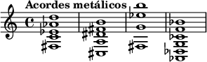 
{
   \tempo "Acordes metálicos" { <fis c' ees' aes' d''>1 } { <cis a dis' fis' b'>1 } { <fis g' ees'' b''>1 } { <aes, des g ces' f' bes'>1 }
}
