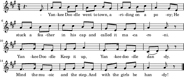 {
 \key a \major \time 2/4 \relative a {
r4. e'8| a8 a b cis| a cis b gis| a a b cis| a4 gis8 e \break
a a b cis| d cis b a| gis e fis gis| a4 a8 r \break
fis8. gis16 fis8 e| fis gis a4| e8. fis16 e8 d| cis( d) e r \break
fis8. gis16 fis8 e| fis gis a fis| e a gis b| a4 a8 r \bar "|."
 }
\addlyrics {
- Yan -kee Doo -dle went to town,

a -ri- ding on a po -ny;

He stuck a fea -ther in his cap

and called it ma -ca -ro -ni.

Yan -kee Doo -dle Keep it up,

Yan -kee doo -dle dan -dy.

Mind the mu -sic and the step.

And with the girls be han -dy!}
}