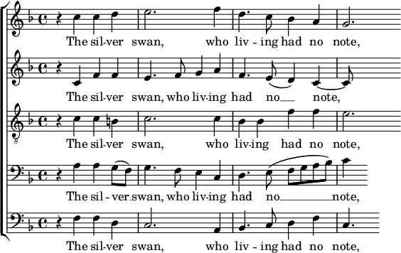 
{ \new ChoirStaff <<

  \new Staff << 
    \new Voice \relative c'' {
      \set Score.tempoHideNote = ##t \tempo 4 = 60 \clef treble \key f \major \time 4/4
      r4 c4 c4 d4 | e2. f4 | d4. c8 bes4 a4 | g2.
    }
     \addlyrics { The sil -- ver swan, who liv -- ing had no note, – }
  >>

  \new Staff << 
    \new Voice \relative c' {
      \clef treble \key f \major \time 4/4
      r4 c4 f4 f4 | e4. f8 g4 a4 | f4. e8 ( d4 ) c~ | c8
    }
     \addlyrics { The sil -- ver swan, who liv -- ing had no __ note, – }
  >>

  \new Staff << 
    \new Voice \relative c' {
      \clef "treble_8" \key f \major \time 4/4
      r4 c4 c4 b | c2. c4 | bes4 bes4 f'4 f4 | e2. 
    }
     \addlyrics { The sil -- ver swan, who liv -- ing had no note, – }
  >>

  \new Staff <<
    \new Voice \relative c {
      \clef bass \key f \major \time 4/4
      r4 a'4 a4 g8 ( f8 ) | g4. f8 e4 c4 | d4. e8 ( f8 g8 a8 bes8 ) | c4
    }
     \addlyrics { The sil -- ver __ swan, who liv -- ing had no __ note, – }
  >>

  \new Staff <<
    \new Voice \relative c {
     \clef bass \key f \major \time 4/4
     r4 f4 f4 d4 | c2. a4 | bes4. c8 d4 f4 | c4.
    }
     \addlyrics { The sil -- ver swan, who liv -- ing had no note, – }
  >>

>> }
