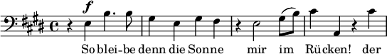  \relative g { \clef bass \key e \major r e^\markup { \dynamic f } | b'4. b8 | gis4 e gis fis | r e2 gis8( b) | cis4 a, r cis' }\addlyrics { So blei -- be | denn die Son -- ne | mir im | Rü -- cken! der  }