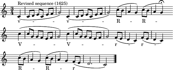 
\header { tagline = ##f }
\score {
 \relative
{\key c \major
 \time 3/4
 \partial 4
 \set Score.tempoHideNote = ##t
 \tempo 4=96 \set Staff.midiInstrument = #"clarinet"
 \override Score.BarNumber #'transparent = ##t
  c'4(^"Revised sequence (1625)" c8[ d] e[ c] e[ f] g2) c,4( c8[ d] e[ c] e[ f] g2) c8([ b] a4 g) c8([ b] a4
       \set Score.tempoHideNote = ##t \tempo 4=48 g\fermata) \set Score.tempoHideNote = ##t \tempo 4=96
 \override Score.TimeSignature #'transparent = ##t
 \bar "" \break \time 3/4 c( c8[ g] g[ f] e[ f] g2) c4( c8[ g] g[ f] e[ f] g2) f8([ e] d4 c) f8([ e] d4 c)
 \bar "" \break \time 3/4 c'8([ b] a4 g) c8([ b] a4 g) f8([ e] d2. c2) \bar "|."
}
 \addlyrics
{ v -- -- -- -- -- -- --   v -- -- -- -- -- -- --   R -- -- --  R -- -- -- 
  V -- -- -- -- -- -- --   V -- -- -- -- -- -- --   r -- -- --  r -- -- -- 
  R -- -- --  R -- -- --   r -- -- -- 
}
\layout { indent = #0 line-width = 150\mm ragged-last = ##t }
\midi {}
} 