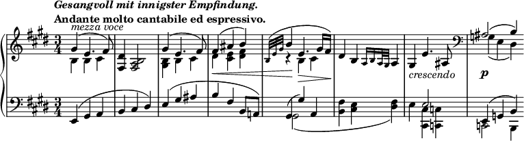 
 \relative c' {
  \new PianoStaff <<
   \new Staff { \key e \major \time 3/4
    \tempo \markup {
     \column {
      \line { \italic { Gesangvoll mit innigster Empfindung. } }
      \line { Andante molto cantabile ed espressivo. }
     }
    }
    <<
     {
      \override DynamicLineSpanner #'staff-padding = #4.0
      \override DynamicLineSpanner #'Y-extent = #'(-0.0 . 0.0)
      \override TextScript #'Y-extent = #'(-1.0 . 1.0)
      gis'4^\markup { \italic { mezza voce } }( e4. fis8) <dis fis,>4 <b a fis>2 gis'4( e4. fis8) fis4\<( ais b)
      \grace { b,32[( e gis] } b4\! e,4.\> gis16 fis\!) dis4 b \grace { a16[ b a32 gis] } a4)
      gis_\markup \italic crescendo e'4. ais,8 \clef bass ais2\p( b4)
     }
    \\
     { b4 b cis s2. <b gis>4 b cis dis <e cis> <fis dis> r b, cis s2. s2. g4( e dis) \bar ":|" }
    >>
   }
   \new Staff { \key e \major \time 3/4 \clef bass
    <<
     { e,4( gis a b cis dis) e( gis ais b fis b,8 a!) gis4( gis') a, s2. s4 e'2 e,4( g b)  }
    \\
     { s2. s2. s2. s2. gis2( s4 <fis' b,> <e cis> <fis dis>) e <cis cis,> <c c,> c,2 b4 \bar ":|" }
    >>
   }
  >>
 }
