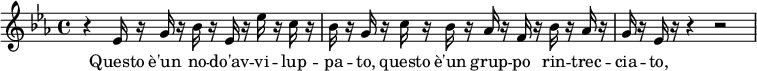 
{
\relative c'' {
    \key ees \major
    \time 4/4
    r ees,16 r16 g16 r16 bes16 r16 ees,16 r16 ees'16 r16 c16 r16
    bes16 r16 g16 r16 c16 r16 bes16 r16 aes16 r16 f16 r16 bes16 r16 aes16 r16
    g16 r16 ees16 r16 r4 r2
 }
}
\addlyrics {
  \lyricmode {
Questo è'un no -- do'av -- vi -- lup -- pa -- to, questo è'un grup -- po rin -- trec -- cia -- to,
  }
}
