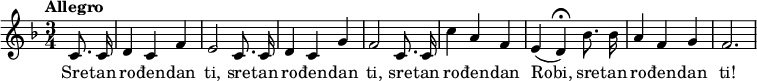 
\relative c' { #(set-global-staff-size 16)
  \set Staff.midiInstrument = #"harmonica"
  \tempo Allegro
  \key f \major
  \time 3/4
  \partial 4 c8.\noBeam c16 | d4 c f | e2 c8.\noBeam c16 | d4 c g' | f2 c8.\noBeam c16 | c'4 a f | e( d\fermata) bes'8.\noBeam bes16 | a4 f g | f2.
}
\addlyrics
{ Sre -- tan ro -- đen -- dan ti, sre -- tan ro -- đen -- dan ti, sre -- tan ro -- đen -- dan Robi, sre -- tan ro -- đen -- dan ti! }
