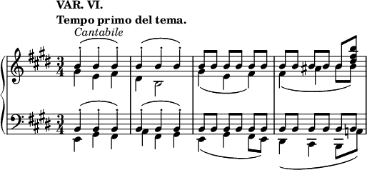 
 \relative c' {
  \new PianoStaff <<
   \new Staff { \key e \major \time 3/4
    \tempo \markup {
     \column {
      \line { VAR. VI. }
      \line { Tempo primo del tema. }
     }
    }
    <<
     { b'4-.^\markup \italic Cantabile ( b-. b-.) b-.( b-. b-.) b8[ b] b[ b] b[ b] b[ b] b[ b] b[ <b' fis dis>] }
    \\
     { gis,4 e fis dis b2 gis'4( e fis) fis( ais b8 b) }
    >>
   }
   \new Staff { \key e \major \time 3/4 \clef bass
    <<
     { b,,4-.( b-. b-.) b-.( b-. b-.) b8[ b] b[ b] b[ b] b[ b] b[ b] b[ b] }
    \\
     { e,4 gis fis a fis gis e( gis fis8 e) dis4( cis b8 a'!) }
    >>
   }
  >>
 }
