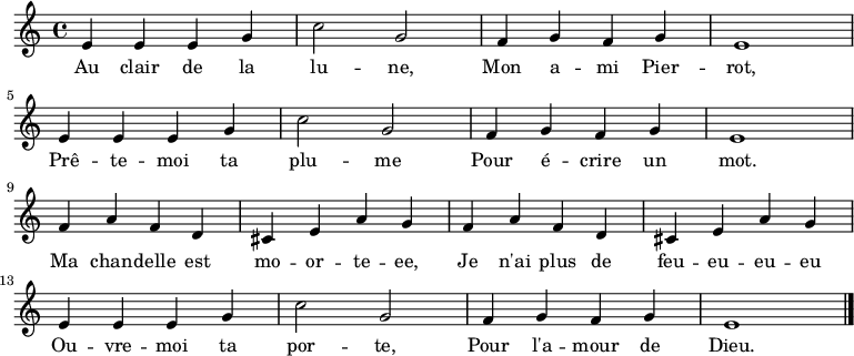 

\new Staff {
\relative c' {
  \key c \major
  \time 4/4
  e4 e e g c2 g f4 g f g e1 \break
  e4 e e g c2 g f4 g f g e1 \break
  f4 a f d cis e a g f4 a f d cis e a g \break
  e4 e e g c2 g f4 g f g e1 \break
\bar "|."
} }
\addlyrics { 
\lyricmode {
    Au clair de la lu -- ne,
    Mon a -- mi Pier -- rot,
    Prê -- te -- moi ta plu -- me
    Pour é -- crire un mot.
    Ma chan -- delle est mo -- or -- te -- ee,
    Je n'ai plus de feu --  eu -- eu -- eu
    Ou -- vre -- moi ta por -- te,
    Pour l'a -- mour de Dieu.
} }

  \midi {
    \context {
      \Score
      tempoWholesPerMinute = #(ly:make-moment 120 4)
    }
  }
