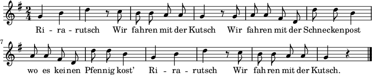 
\relative g' {
 \key g \major \time 2/4 \autoBeamOff g h d r8 c h h a a g4 r8 g a a fis d d' d h4 a8 a fis d d' d h4 g h d r8 c h h a a g4 r \bar "|."
}
\addlyrics
{
Ri -- ra -- rutsch
Wir fah -- ren mit der Kutsch
Wir fah -- ren mit der Schne -- cken -- post
wo es kei -- nen Pfen -- nig kost’
Ri -- ra -- rutsch
Wir fah -- ren mit der Kutsch.
}
