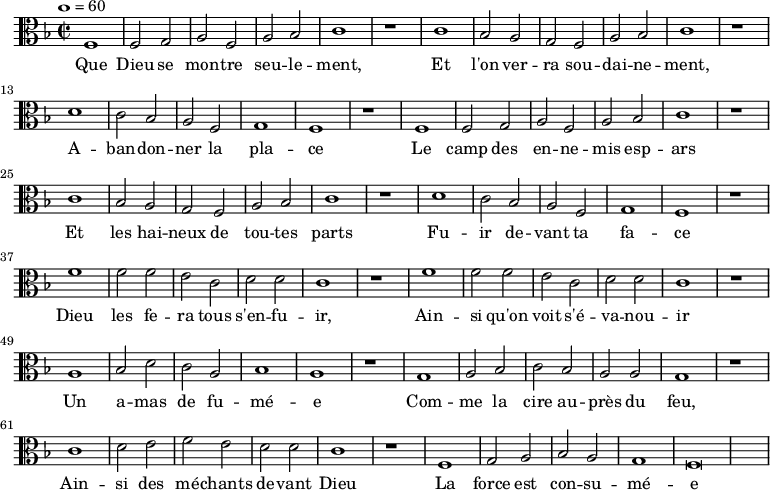 

\new Staff \with {
  midiInstrument = "choir aahs"
} 
{
\relative c' {
    \clef "C"
	\key f \major
    \tempo 1=60
    \time 2/2
    f,1 f2 g a f a bes c1 r
    c1 bes2 a g f a bes c1 r
    d c2 bes a f g1 f r
    f1 f2 g a f a bes c1 r
    c1 bes2 a g f a bes c1 r
    d c2 bes a f g1 f r
    f'1 f2 f e c d d c1 r
    f1 f2 f e c d d c1 r 
    a bes2 d c a bes1 a r
    g a2  bes c bes a a g1 r
    c d2 e f e d d c1 r
    f, g2 a bes a g1 f\breve
 }
}
\addlyrics {
  \lyricmode {
Que Dieu se mon -- tre seu -- le -- ment,
Et l'on ver -- ra sou -- dai -- ne -- ment,
A -- ban -- don -- ner la pla -- ce
Le camp des en -- ne -- mis esp -- ars
Et les hai -- neux de tou -- tes parts
Fu -- ir de -- vant ta fa -- ce
Dieu les fe -- ra tous s'en -- fu -- ir,
Ain -- si qu'on voit s'é -- va -- nou -- ir
Un a -- mas de fu -- mé -- e
Com -- me la cire au -- près du feu,
Ain -- si des mé -- chants de -- vant Dieu
La force est con -- su -- mé -- e
  }
}

\midi {
  \context {
    \Score
    tempoWholesPerMinute = #(ly:make-moment 100 2)
  }
}
