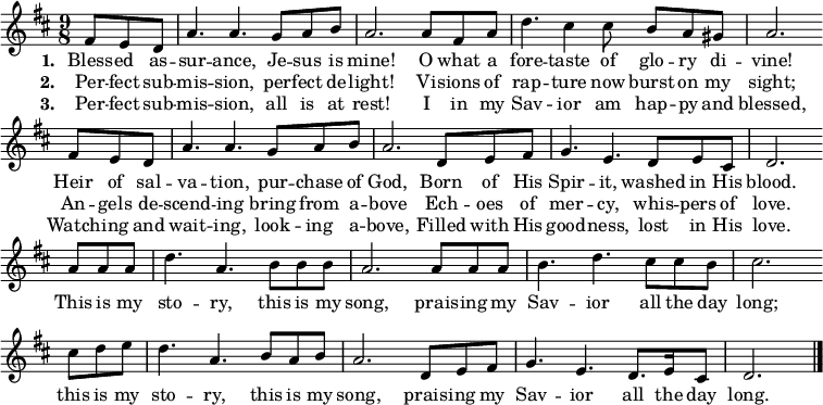 
 \relative d' { \set Staff.midiInstrument = #"flute"
   \key d \major
   \time 9/8
  \partial 8*3 fis8 e d
  a'4. a g8 a b a2. a8 fis a d4. cis4 cis8 b a gis a2. \bar "" \break
  fis8 e d a'4. a g8 a b a2. d,8 e fis g4. e d8 e cis d2. \bar "" \break
  a'8 a a d4. a b8 b b a2. a8 a a b4. d cis8 cis b cis2. \bar "" \break
  cis8 d e d4. a b8 a b a2. d,8 e fis g4. e d8. e16 cis8 d2.
  \bar "|."
  }
\addlyrics {\set stanza = #"1. "
     Bless -- ed as -- sur -- ance, Je -- sus is mine!
     O what a fore -- taste of glo -- ry di -- vine!
     Heir of sal -- va -- tion, pur -- chase of God,
     Born of His Spir -- it, washed in His blood.
  }
\addlyrics { \set stanza = #"2. " 
     Per -- fect sub -- mis -- sion, per -- fect de -- light!
     Vi -- sions of rap -- ture now burst on my sight;
     An -- gels de -- scend -- ing bring from a -- bove
     Ech -- oes of mer -- cy, whis -- pers of love.
     This is my sto -- ry, this is my song,
     prais -- ing my Sav -- ior all the day long;
     this is my sto -- ry, this is my song,
     prais -- ing my Sav -- ior all the day long.
  }
\addlyrics { \set stanza = #"3. " 
     Per -- fect sub -- mis -- sion, all is at rest!
     I in my Sav -- ior am hap -- py and blessed,
     Watch -- ing and wait -- ing, look -- ing a -- bove,
     Filled with His good -- ness, lost in His love.
  }
  