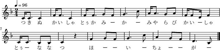 
\relative c' {
 \key d \minor
 \clef treble
 \tempo 4 = 96
 \time 2/4
 \new Voice {
 c16 c8. c4| f16 f8. c4| f16 f8. g8 f8| g4. c8|
 a16 a8. g8 a8| f16 f8 d16 f4| c16 c8. bes8 bes8| c4 r4|
 f4 g8 f8| g4. c8| a4 g8 f8| d4. bes8 \bar "|."
}
\addlyrics {
 つ き ぬ か い しゃ とぅ か み ー か ー
 み や ら び か い ー しゃ とぅ ー な な つ
 ほ ー ー い ー ちょ ー ー が ー
}
}
