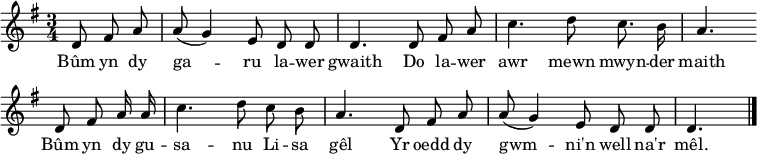 
\header { tagline = ##f }
\layout { indent = 0 \context { \Score \remove "Bar_number_engraver" } }

global = { \key g \major \time 3/4 \partial 4. }

sopranoVoice = \relative c' { \global \autoBeamOff
  d8 fis a | a (g4) e8 d d | d4.
  d8 fis a | c4. d8 c8. b16 | a4. \bar "" \break
  d,8 fis a16 a | c4. d8 c b | a4.
  d,8 fis a | a (g4) e8 d d | d4. \bar "|."
}

verse = \lyricmode {
  Bûm yn dy ga -- ru la -- wer gwaith
  Do la -- wer awr mewn mwyn -- der maith
  Bûm yn dy gu -- sa -- nu Li -- sa gêl
  Yr oedd dy gwm -- ni'n well na'r mêl.
}

\score {
  \new Staff \with {
    midiInstrument = "flute"
  } { \sopranoVoice }
  \addlyrics { \verse }
  \layout { }
  \midi {
    \tempo 4=60
  }
}
