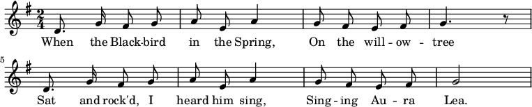 
 \new Staff {
  <<
   \new Voice = "one" \relative c' {
    \autoBeamOff
    \clef treble
    \key g \major
    \time 2/4
    
    d8. g16 fis8 g | a8 e a4 | g8 fis e fis | g4. r8 
    d8. g16 fis8 g | a8 e a4 | g8 fis e fis | g2
   }
   \new Lyrics \lyricsto "one" {
    When the Black -- bird in the Spring,
    On the will -- ow -- tree
    Sat and rock'd, I heard him sing,
    Sing -- ing Au -- ra Lea.
   }
  >>
 }
