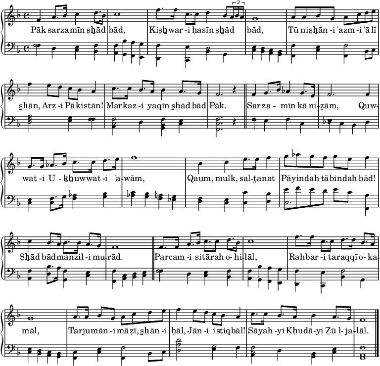 
\header { tagline = ##f }
\layout { indent = 0 \context { \Score \remove "Bar_number_engraver" } }

global = {
 \language "deutsch"
 \key f \major
}

manoDX = \relative c' { \global
 f4 a8. b16 c4 d8. b16
 c1
 f8. f16 c8. c16 d4 b8 \times 2/3 {a16 b a}
 g1
 a8 a b g a c d e
 f4 e8 d c b a4
 c8. c16 b8. a16 b4 a8. g16
 f2. r4 \bar "||"

 f4 g8. b16 as4 g8. e16
 f2. f4
 g8. g16 as8. b16 c8. c16 d8. e16
 f1
 b,4 c e8. e16 f4
 g8 as g f g e f4
 c4 b8. a16 b8. b16 a8. g16
 f1 \bar "||"

 f8. f16 a8. b16 c8. c16 d8. b16
 c1
 f8. f16 c8. c16 d8. d16 b8. a16
 g1
 a8. a16 b8 g a c d e 
 f4 e8 d c b a4
 c8. c16 b8. a16 b4 a8. g16 
 f1  \bar "|."
}

manoSX = { 
\stemUp
 f2 e4 f
 f b a g
 f e d2
 e4 d c b,
 f e f2
 <f a>2 g4 f
 <c f>2 <b, f>4 e
 <c f>2. r4

 f4 e f c
 des c b, des 
 e f8. g16 as4 b
 c' b a g
 f e c' b
 e'8 f' e' d' e' c' a4
 f b8. a16 f4 e4
 f4 c d e

 f2 e4 f
 f b a g
 f e f2
 e4 d c b,
 c e f2
 <a d'>2 g2
 <c f>2 b,4 e
 <a, f>1
}

manoSXX = \relative c { 
\stemDown
 f4 d c b
 a g f e
 d c b' g
 c b a g
 f c' f, b8 c
 d2 e4 f
 a, d g, c
 f,2. r4

 r1
 r1
 c'4 c4 f4 g
 as g f es
 d c c d
 c2. f,4
 a d g, c
 f, a b c

 f4 d c b
 a g f e
 d c b' g
 c b a g
 f c' f, b8 c
 d2 e4 f
 a, d g, c
 f,1
}

testo = \lyricmode {
Pāk sar -- za -- mīn s̱ẖād "" bād,
Kis̱ẖ -- war -i ḥa -- sīn s̱ẖād "" "" "" bād,
Tū ni -- s̱ẖān -i 'azm -i 'ā -- lī s̱ẖān,
Arẓ -i Pā -- ki -- stān!
Mar -- kaz -i ya -- qīn s̱ẖād bād 
Pāk.

Sar -- za -- "" mīn kā ni -- z̤ām,
Quw -- wat -i U -- "" ḵẖuw -- wat -i 'a -- wām,
Qaum, mulk, sal -- t̤a -- nat
Pā -- yin -- dah tā -- bin -- dah bād!
S̱ẖād bād "" man -- zil -i mu -- rād.

Par -- cam -i si -- tā -- rah o- hi -- lāl,
Rah -- bar -i ta -- raq -- qī o- ka -- māl,
Tar -- ju -- mān -i mā -- ẓī, s̱ẖān -i ḥāl,
Jān -i i -- stiq -- bāl!
Sā -- yah -yi Ḵẖu -- dā-yi "Ẕū l-" ja -- lāl.
}

spartito = \new PianoStaff <<
    \new Staff \with { \magnifyStaff #6/7 } \with { midiInstrument = "bright acoustic"} {\clef treble \manoDX }
    \addlyrics { \testo }
    \new Staff \with { \magnifyStaff #6/7 } \with { midiInstrument = "acoustic grand"} << \global \clef bass {\manoSX} {\manoSXX} >>
>>

\score {
  \spartito
  \layout { }
  \midi { \tempo 4 = 95 }
}
