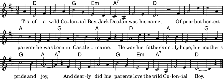 
\header { tagline = ##f }
\layout { indent = 0\cm \context { \Score \remove "Bar_number_engraver" } }

global = {
  \key d \major
  \time 3/4
  \partial 4
}

chordNames = \chordmode {
  \global
  s4 | d,2. | d,2. | g,2. | e,2.:m | a,2.:7 | a,2.:7 | d,2. | s2
  s4 | d,2. | d,2. | a,2. | a,2. | g,2. | g,2. | a,2.~ | a,4 s4
  s4 | d,2. | d,2. | a,2. | a,2. | g,2. | g,2. | a,2. | a,4:7 s4
  s4 | d,2. | d,2. | g,2. | e,2.:m | a,2.:7 | a,2.:7 | d,2.~ | d,4 s4 \bar "|."
}

tenorVoice = \relative c'' {
  \global
  a4 | d,2 fis4 | a2 a4 | b2 g4 | e2 d4 | cis2 a4 | fis'2 e4 | d2. | r2
  fis4 | a2 d4 | d2 a4 | cis2 b4 | e,2 fis4 | g2 a4 | cis2 b4 | a2.~ | a4 r4
  fis | a2 d4 | d2 a4 | cis2 b4 | e,2 fis4 | g2 a4 | cis2 b4 | a2.~ | a4 r4
  fis d2 fis4 | a2 a4 | b2 g4 | e2 d4 | cis2 a4 | fis'2 e4 | d2.~ | d4 r4 \bar "|."
}

verse = \lyricmode {
  'Tis of a wild Co -- lon -- ial Boy, Jack Doo -- lan was his name,
  Of poor but hon -- est pa -- rents he was born in Cas -- tle -- maine.
  He was his fa -- ther's on -- ly hope, his mo -- ther's pride and joy,
  And dear -- ly did his pa -- rents love the wild Co -- lon -- ial Boy.
}

chordsPart = \new ChordNames { \set Staff.midiInstrument = #"acoustic guitar (steel)" \set chordChanges = ##t \chordNames }

tenorVoicePart = \new Staff \with {
  midiInstrument = "accordion"
} { \tenorVoice }
\addlyrics { \verse }

\score {
  <<
    \chordsPart
    \tenorVoicePart
  >>
  \layout { }
  \midi {
    \tempo 2.=90
    \context { \ChordNames midiMinimumVolume = #0.3 midiMaximumVolume = #0.3 }
  }
}
