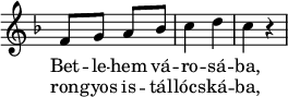 
{    \relative c' {
     \key f \major
     \time 2/4
     \override Staff.TimeSignature #'stencil = ##f
     f8 g a bes | c4 d | c r
     }
   \addlyrics {
        Bet -- le -- hem vá -- ro -- sá -- ba,
      }
   \addlyrics {
        ron -- gyos is -- tál -- lócs -- ká -- ba,
      }
}
