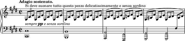 
\unfoldRepeats
\new PianoStaff <<
  \new Staff = "right" \with {
    midiInstrument = "acoustic grand"
  } \relative c'' {
      \key cis \minor
      \time 2/2
      \tempo "Adagio sostenuto."
      \stemNeutral
      \times 2/3 { gis,8[^\markup {Si deve suonare tutto questo pezzo delicatissimamente e senza sordino} cis e] }
      \override TupletNumber.stencil = ##f
      \repeat percent 3 { \times 2/3 { gis,8[ cis e] } }
      \repeat percent 4 { \times 2/3 { gis,8[ cis e] } }
      \times 2/3 { a,8[^( cis e] } \times 2/3 { a,8[ cis e]) } \times 2/3 { a,8[^( d fis] } \times 2/3 { a,8[ d fis]) }
      \times 2/3 { gis,8[^( bis fis'] } \times 2/3 { gis,8[ cis e] } \times 2/3 { gis,8[ cis dis] } \times 2/3 { \change Staff = "left" fis,8[ \change Staff = "right" bis dis]) }
  }
  \new Staff = "left" \with {
    midiInstrument = "acoustic grand"
  } {
    \clef bass \relative c' {
      \override TextScript #'whiteout = ##t
      \key cis \minor
      \time 2/2
      \tempo "Adagio sostenuto."
      <cis,, cis'>1^\markup \italic { sempre \dynamic pp e senza sordino } \noBreak
      <b b'> \noBreak
      <a a'>2 <fis fis'> \noBreak
      <gis gis'> <gis gis'> \noBreak
    }
  }
>>
\midi {
  \context {
    \Score
    tempoWholesPerMinute = #(ly:make-moment 60 4)
  }
}
