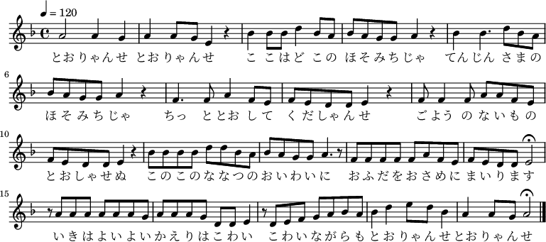 {
\relative d' { \key d \minor \tempo 4 = 120 \time 4/4
a'2 a4 g4| a4 a8 g8 e4 r4| bes'4 bes8 bes8 d4 bes8 a8| bes8 a8 g8 g8 a4 r4|
bes4 bes4. d8 bes8 a8| bes8 a8 g8 g8 a4 r4|
f4. f8 a4 f8 e8| f8 e8 d8 d8 e4 r4|
f8 f4 f8 a8 a8 f8 e8| f8 e8 d8 d8 e4 r4|
bes'8 bes bes bes d d bes a| bes a g g a4. r8|
f8 f f f f a f e| f e d d e2\fermata|
r8 a a a a a a g| a a a g d d e4| r8 d e f g a bes a| bes4 d4 e8 d8 bes4| a4 a8 g8 a2\fermata \bar "|."
}
\addlyrics {
とお りゃん せ とお りゃ ん せ
こ こ は ど こ の ほ そ み ち じゃ
てん じん さ ま の ほ そ み ち じゃ
ちっ と とお し て く だ しゃ ん せ
ご よう の な い も の と お しゃ せ ぬ
こ の こ の な な つ の お い わ い に
お ふ だ を お さ め に ま い り ま す
い き は よ い よ い か え り は こ わ い
こ わ い な が ら も
と お りゃ ん せ とお りゃ ん せ 
 }
}