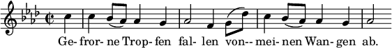  { \new Staff << \relative c'' { \set Staff.midiInstrument = #"clarinet" \tempo 4 = 90 \set Score.tempoHideNote = ##t
  \key f \minor \time 2/2 \autoBeamOff \set Score.currentBarNumber = #8 \set Score.barNumberVisibility = #all-bar-numbers-visible \bar ""
  \partial 4 c4 | c bes8[(aes)] aes4 g | aes2 f4 g8[( des')] | c4 bes8[( aes)] aes4 g | aes2 }
  \addlyrics { Ge- fror- ne Trop- fen fal- len von-- mei- nen Wan- gen ab. } >>
}
