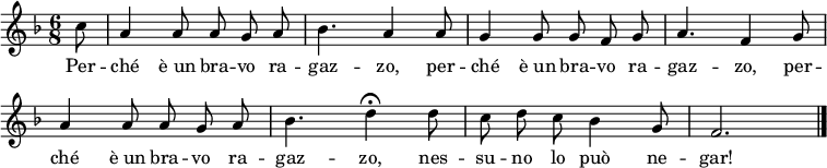 
\layout { indent = 0 \context { \Score \remove "Bar_number_engraver" } }
\relative c' { \key f \major \time 6/8 \partial 8 \autoBeamOff \set Staff.midiInstrument = #"oboe" \set Score.tempoHideNote = ##t \tempo 4 = 144
c'8 | a4 a8 a8 g8 a8 | bes4. a4 a8 | g4 g8 g8 f8 g8 | a4. f4 g8 | a4 a8 a8 g8 a8 | bes4. \tempo 4 = 48 d4\fermata \tempo 4 = 144 d8 | c8 d8 c8 bes4 g8 f2.  \bar "|."
 }
\addlyrics {
Per -- ché "è un" bra -- vo ra -- gaz -- zo,
per -- ché "è un" bra -- vo ra -- gaz -- zo, 
per -- ché "è un" bra -- vo ra -- gaz -- zo, 
nes -- su -- no lo può ne -- gar!}
