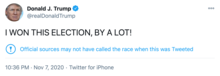 A screenshot of Donald Trump's personal verified Twitter account (@realDonaldTrump). The tweet reads, in all caps, "I Won This Election, by a Lot!". Below the text, Twitter added a label saying, "Official sources may not have called the race when this was Tweeted". The tweet was timestamped at 10:36 p.m. on November 7, 2020. The source of the tweet says "Twitter for iPhone".