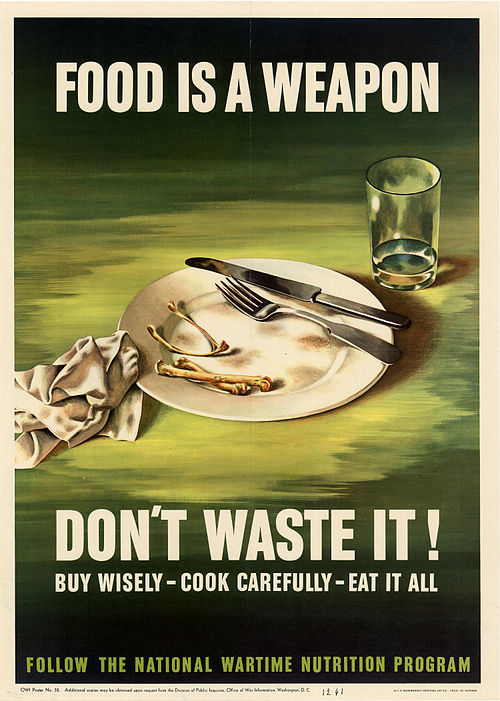FOOD IS A WEAPON - DON'T WASTE IT! BUY WISELY - COOK CAREFULLY - EAT IT ALL