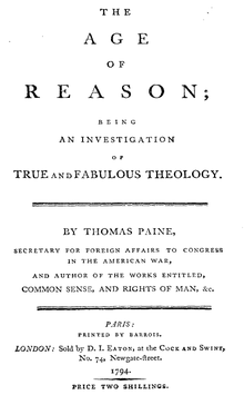 Title page from The Age of Reason. All text is center-aligned. Reads as follows: THE [line break] AGE [line break] OF [line break] REASON; [line break] BEING [line break] AN INVESTIGATION [line break] OF [line break] TRUE and FABULOUS THEOLOGY. [horizontal line] BY THOMAS PAINE, [line break] secretary for foreign affairs to congress in the american war, [line break] and author of the works entitled, [line break] COMMON SENSE, AND RIGHTS OF MAN, &c. [horizontal line] PARIS: [line break] PRINTED BY BARROIS. [line break] LONDON: Sold by D. I. Eaton, at the Cock and Swine, No. 74, Newgate-ftreet. [line break] 1794. [horizontal line] PRICE TWO SHILLINGS.