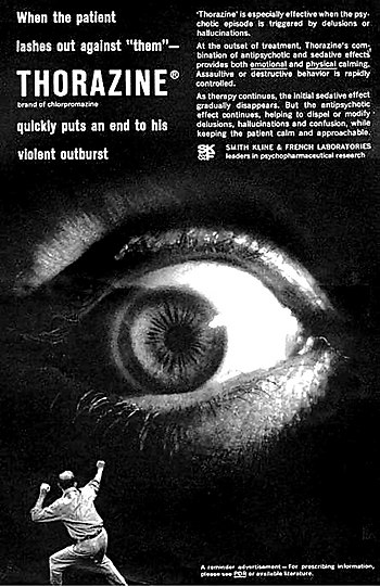 advert for thorazine. The text in the ad reads: When the patient lashes out against "them" - THORAZINE (brand of chlorpromazine) quickly puts an end to his violent outburst. 'Thorazine' is especially effective when the psychotic episode is triggered by delusions or hallucinations. At the outset of treatment, Thorazine's combination of antipsychotic and sedative effects provides both emotional and physical calming. Assaultive or destructive behavior is rapidly controlled. As therapy continues, the initial sedative effect gradually disappears. But the antipsychotic effect continues, helping to dispel or modify delusions, hallucinations and confusion, while keeping the patient calm and approachable. SMITH KLINE AND FRENCH LABORATORIES leaders in psychopharmaceutical research.