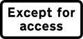 Exception plate for use only with specified regulation signs giving exception for access to premises or land adjacent to the road, where there is no other route. Other exceptions may be shown